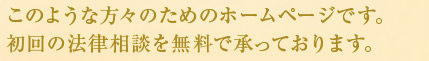 このような方々のためのホームページです。離婚に関する初回の法律相談を無料で承っております。